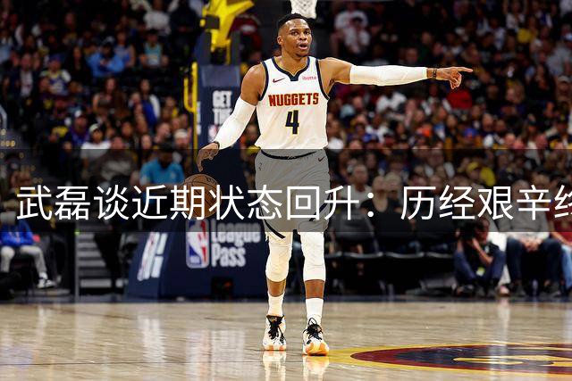 武磊谈近期状态回升：历经艰辛终见回报