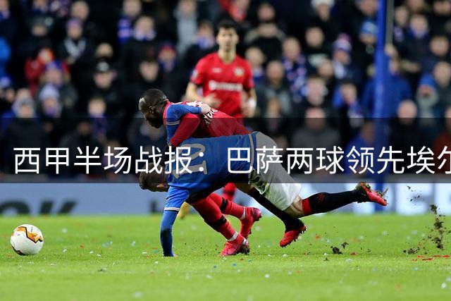 西甲半场战报：巴萨两球领先埃尔切 射门数据平分秋色